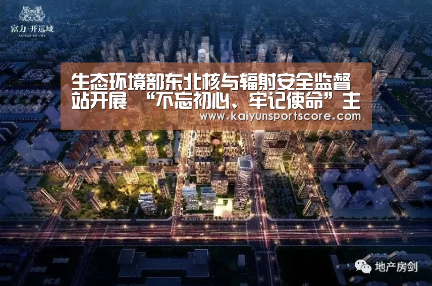 生态环境部东北核与辐射安全监督站开展 “不忘初心、牢记使命”主题教育|开云入口(图1) 开云入口