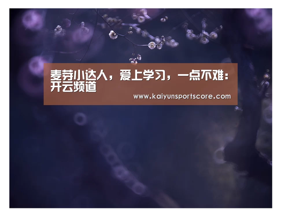 麦芽小达人,爱上学习,一点不难:开云频道(图3) 开云频道