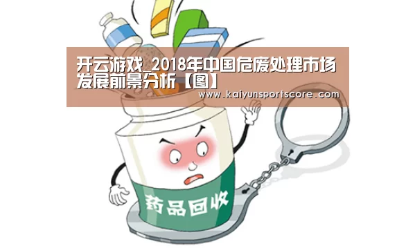 开云游戏_2018年中国危废处理市场发展前景分析【图】(图1) 开云游戏